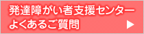 発達障がい者支援センター よくあるご質問